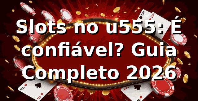 Slots no u555: É confiável? Guia Completo 2026 ⭐